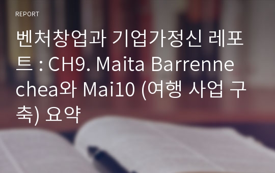 벤처창업과 기업가정신 레포트 : CH9. Maita Barrennechea와 Mai10 (여행 사업 구축) 요약