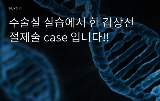 수술실 실습에서 한 갑상선 절제술 case 입니다!!