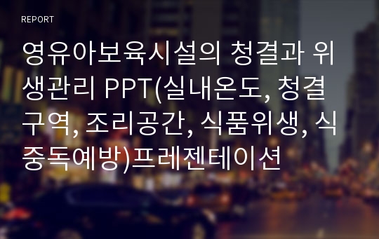 영유아보육시설의 청결과 위생관리 PPT(실내온도, 청결구역, 조리공간, 식품위생, 식중독예방)프레젠테이션