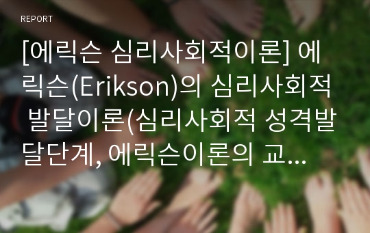 [에릭슨 심리사회적이론] 에릭슨(Erikson)의 심리사회적 발달이론(심리사회적 성격발달단계, 에릭슨이론의 교육시사점)