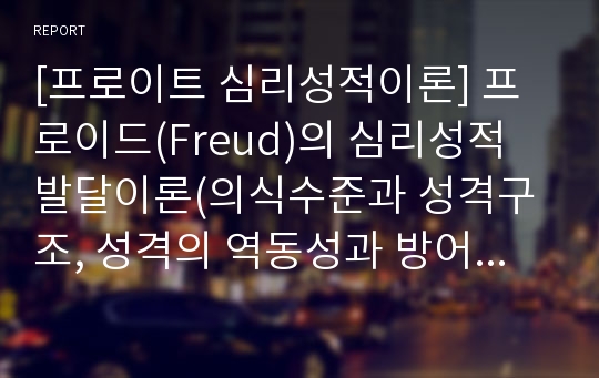 [프로이트 심리성적이론] 프로이드(Freud)의 심리성적 발달이론(의식수준과 성격구조, 성격의 역동성과 방어기제, 성격의 심리성적 발달단계, 교육시사점)