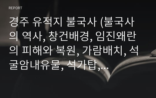 경주 유적지 불국사 (불국사의 역사, 창건배경, 임진왜란의 피해와 복원, 가람배치, 석굴암내유물, 석가탑, 다보탑, 금동비로자나불좌상, 금동아미타여래좌상, 그랭이공법. 홍예구조법 )