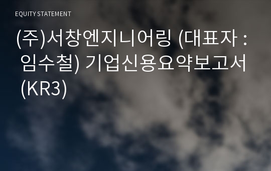 (주)서창엔지니어링 기업신용요약보고서 (KR3)