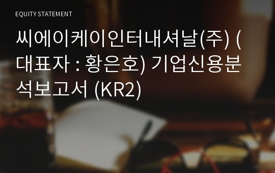 씨에이케이인터내셔날(주) 기업신용분석보고서 (KR2)