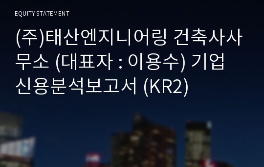 (주)태산엔지니어링 건축사사무소 기업신용분석보고서 (KR2)