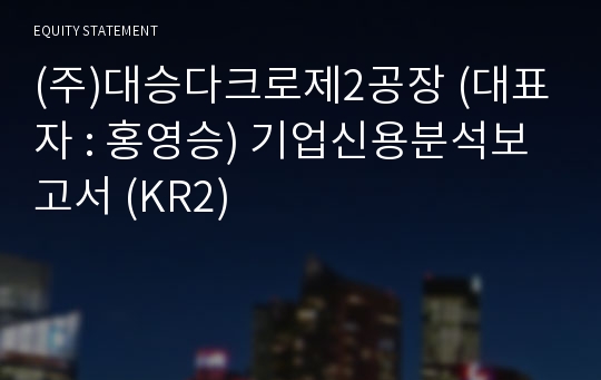 (주)대승다크로제2공장 기업신용분석보고서 (KR2)