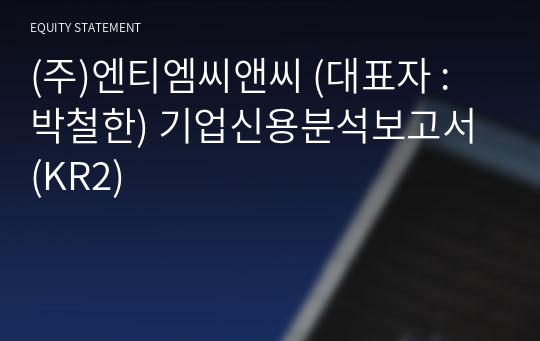 (주)엔티엠씨앤씨 기업신용분석보고서 (KR2)