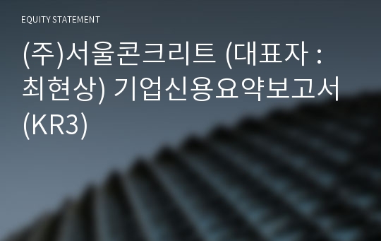 (주)서울콘크리트 기업신용요약보고서 (KR3)