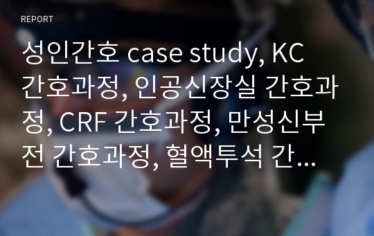 성인간호 case study, KC 간호과정, 인공신장실 간호과정, CRF 간호과정, 만성신부전 간호과정, 혈액투석 간호과정