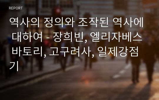 역사의 정의와 조작된 역사에 대하여 - 장희빈, 엘리자베스 바토리, 고구려사, 일제강점기