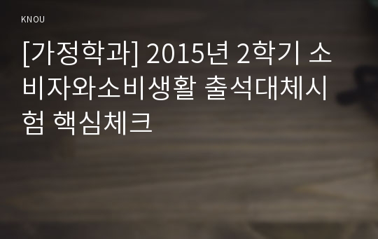 [가정학과] 2015년 2학기 소비자와소비생활 출석대체시험 핵심체크