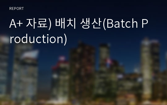 A+ 자료) 배치 생산(Batch Production)