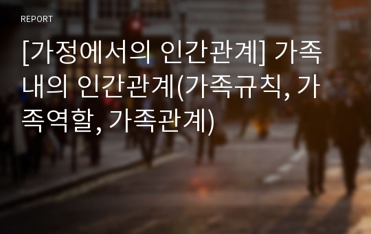 [가정에서의 인간관계] 가족 내의 인간관계(가족규칙, 가족역할, 가족관계)