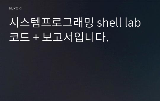 시스템프로그래밍 shell lab 코드 + 보고서입니다.