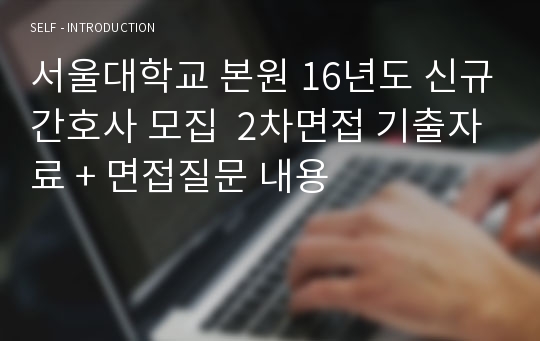 서울대학교 본원 16년도 신규간호사 모집  2차면접 기출자료 + 면접질문 내용