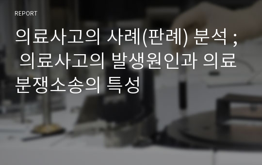 의료사고의 사례(판례) 분석 ; 의료사고의 발생원인과 의료분쟁소송의 특성