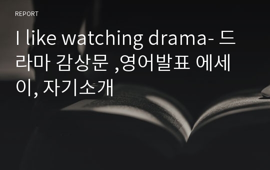 I like watching drama- 드라마 감상문 ,영어발표 에세이, 자기소개