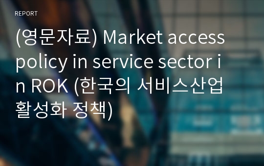 (영문자료) Market access policy in service sector in ROK (한국의 서비스산업 활성화 정책)