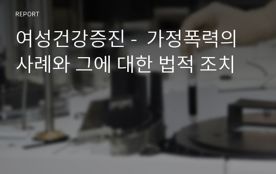 여성건강증진 -  가정폭력의 사례와 그에 대한 법적 조치