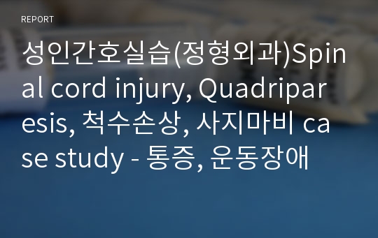 성인간호실습(정형외과)Spinal cord injury, Quadriparesis, 척수손상, 사지마비 case study - 통증, 운동장애