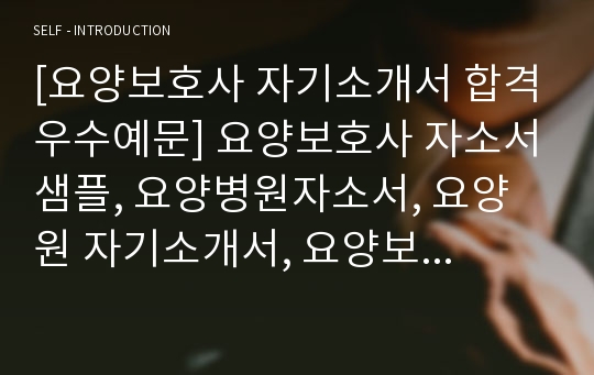 [요양보호사 자기소개서 합격우수예문] 요양보호사 자소서샘플, 요양병원자소서, 요양원 자기소개서, 요양보호사자기소개서예문, 요양보호사 자격증 취득자 합격자소서, 요양보호사 급여, 요양보호사구인구직, 노인요양보호사자소서 성격의 장단점, 요양보호사 하는 일, 요양보호사 전망, 요양보호사 지원동기 포부