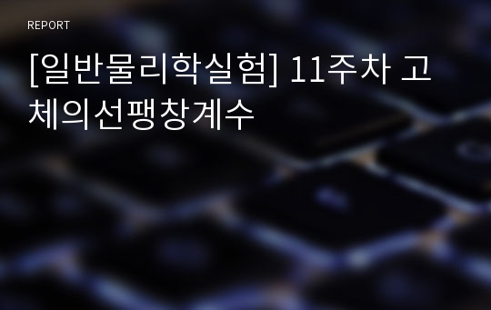 [일반물리학실험] 11주차 고체의선팽창계수