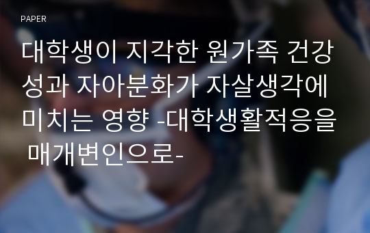 대학생이 지각한 원가족 건강성과 자아분화가 자살생각에 미치는 영향 -대학생활적응을 매개변인으로-