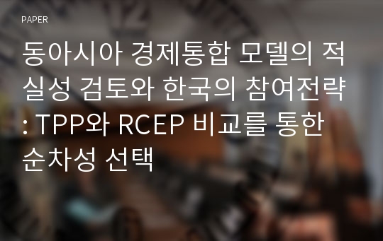 동아시아 경제통합 모델의 적실성 검토와 한국의 참여전략: TPP와 RCEP 비교를 통한 순차성 선택