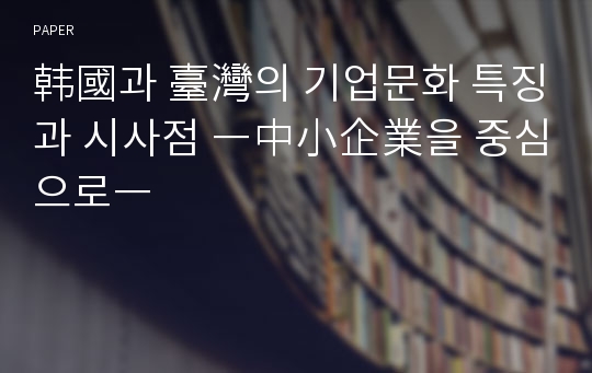 韩國과 臺灣의 기업문화 특징과 시사점 ―中小企業을 중심으로―