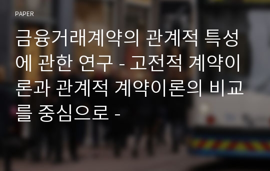 금융거래계약의 관계적 특성에 관한 연구 - 고전적 계약이론과 관계적 계약이론의 비교를 중심으로 -