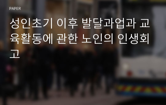 성인초기 이후 발달과업과 교육활동에 관한 노인의 인생회고