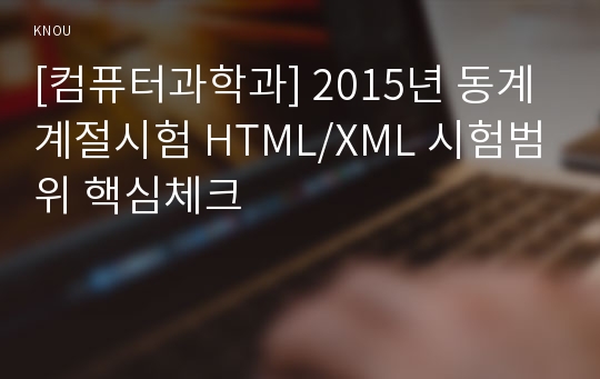 [컴퓨터과학과] 2015년 동계계절시험 HTML/XML 시험범위 핵심체크