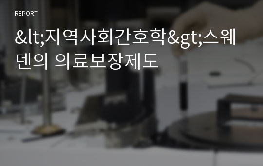 &lt;지역사회간호학&gt;스웨덴의 의료보장제도