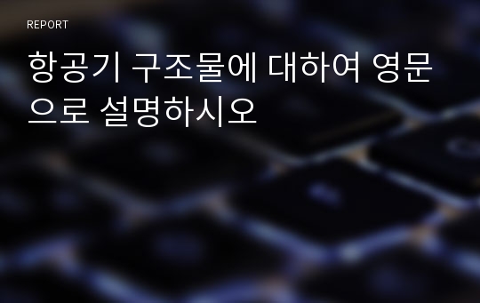 항공기 구조물에 대하여 영문으로 설명하시오