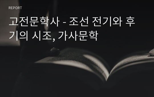 고전문학사 - 조선 전기와 후기의 시조, 가사문학
