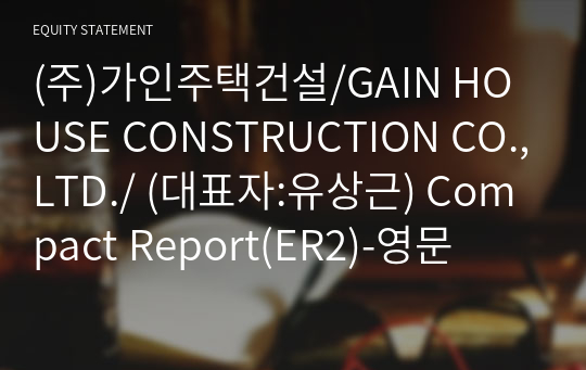 (주)가인주택건설/GAIN HOUSE CONSTRUCTION CO.,LTD./ Compact Report(ER2)-영문