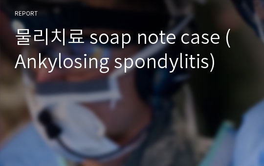 물리치료 soap note case (Ankylosing spondylitis)