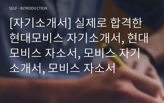 [자기소개서] 실제로 합격한 현대모비스 자기소개서, 현대모비스 자소서, 모비스 자기소개서, 모비스 자소서