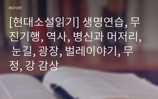 [현대소설읽기] 생명연습, 무진기행, 역사, 병신과 머저리, 눈길, 광장, 벌레이야기, 무정, 강 감상