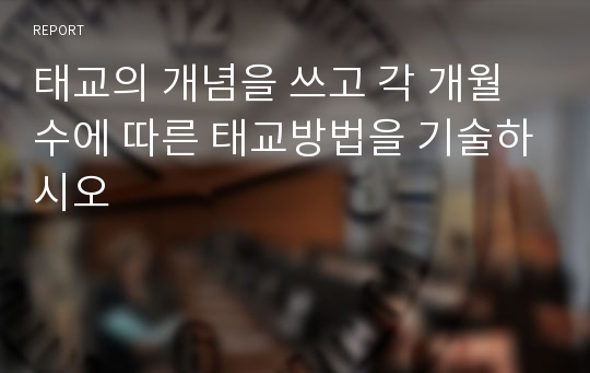 태교의 개념을 쓰고 각 개월수에 따른 태교방법을 기술하시오