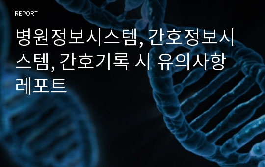 병원정보시스템, 간호정보시스템, 간호기록 시 유의사항 레포트