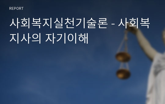 사회복지실천기술론 - 사회복지사의 자기이해