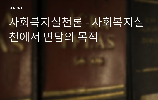 사회복지실천론 - 사회복지실천에서 면담의 목적