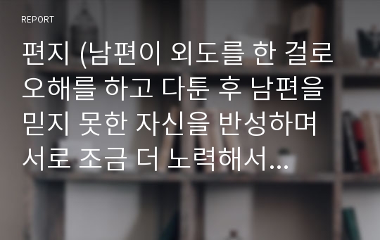 편지 (남편이 외도를 한 걸로 오해를 하고 다툰 후 남편을 믿지 못한 자신을 반성하며 서로 조금 더 노력해서 아이들에게 본보기가 되는 좋은 부부가 되자는 글)