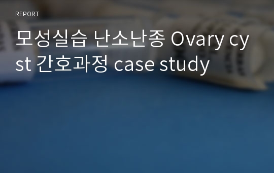 모성실습 난소난종 Ovary cyst 간호과정 case study