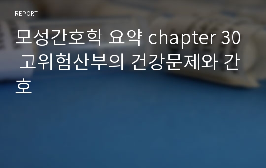 모성간호학 요약 chapter 30 고위험산부의 건강문제와 간호