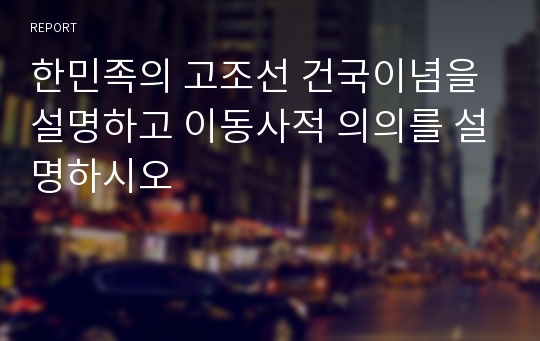 한민족의 고조선 건국이념을 설명하고 이동사적 의의를 설명하시오