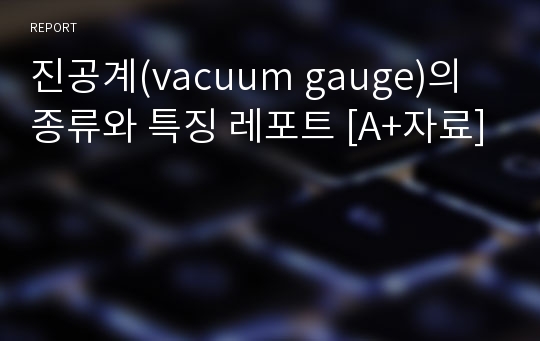 진공계(vacuum gauge)의 종류와 특징 레포트 [A+자료]