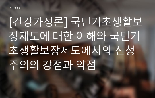 [건강가정론] 국민기초생활보장제도에 대한 이해와 국민기초생활보장제도에서의 신청주의의 강점과 약점