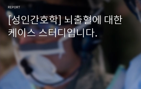 [성인간호학] 뇌출혈에 대한 케이스 스터디입니다.